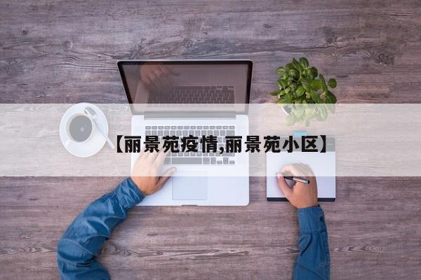 【丽景苑疫情,丽景苑小区】