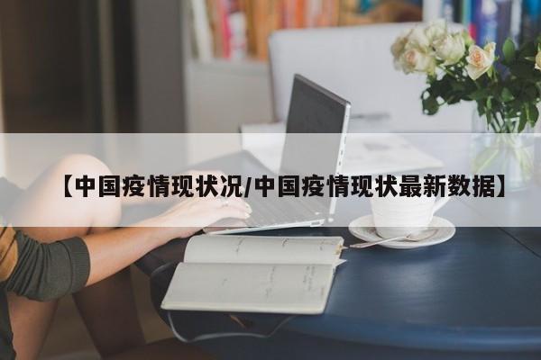 【中国疫情现状况/中国疫情现状最新数据】