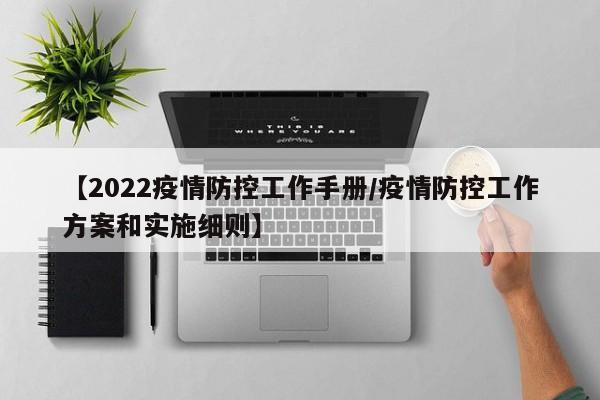【2022疫情防控工作手册/疫情防控工作方案和实施细则】