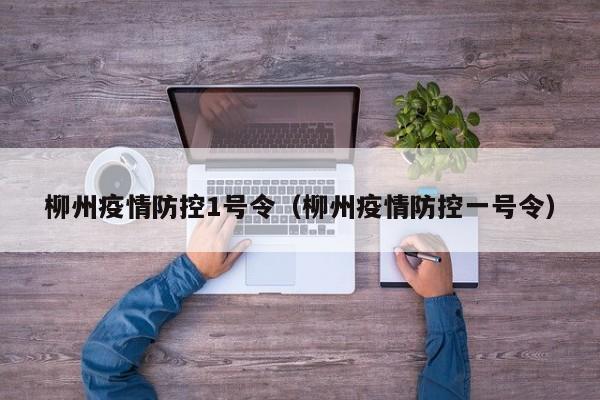 柳州疫情防控1号令（柳州疫情防控一号令）