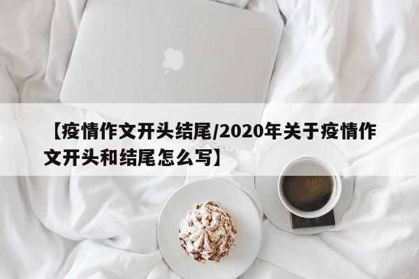 【疫情作文开头结尾/2020年关于疫情作文开头和结尾怎么写】