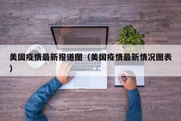 美国疫情最新报道图（美国疫情最新情况图表）