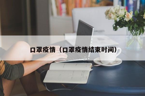 口罩疫情（口罩疫情结束时间）
