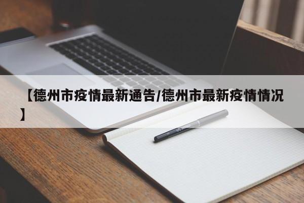 【德州市疫情最新通告/德州市最新疫情情况】