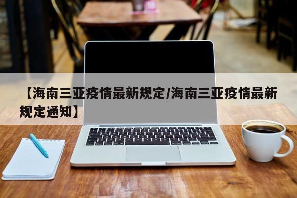 【海南三亚疫情最新规定/海南三亚疫情最新规定通知】