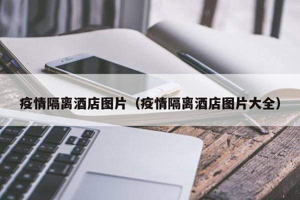 疫情隔离酒店图片（疫情隔离酒店图片大全）
