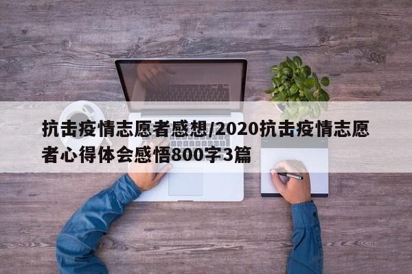 抗击疫情志愿者感想/2020抗击疫情志愿者心得体会感悟800字3篇