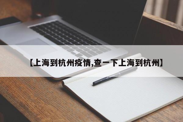 【上海到杭州疫情,查一下上海到杭州】