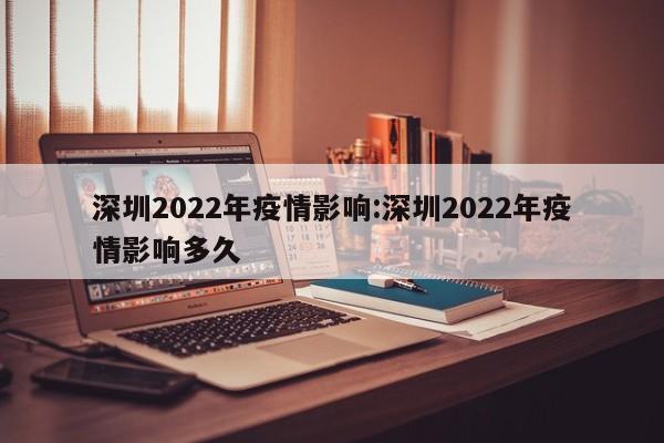 深圳2022年疫情影响:深圳2022年疫情影响多久
