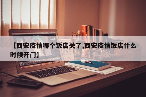 【西安疫情哪个饭店关了,西安疫情饭店什么时候开门】