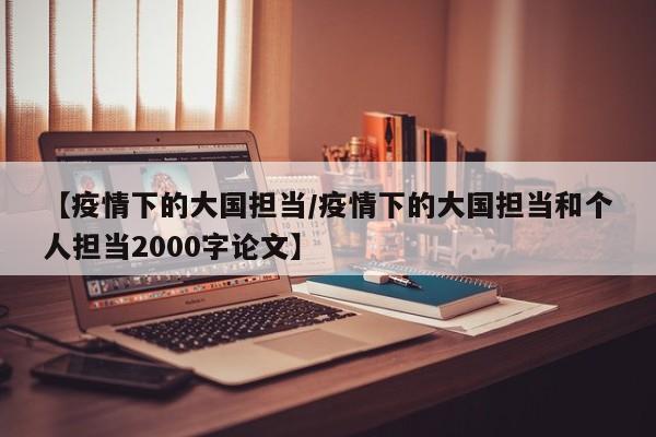 【疫情下的大国担当/疫情下的大国担当和个人担当2000字论文】
