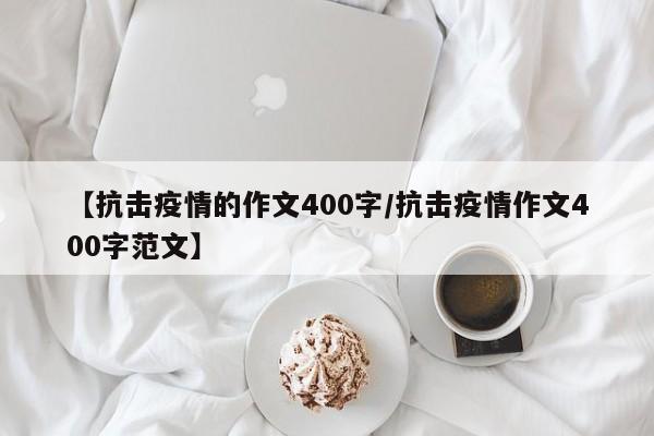 【抗击疫情的作文400字/抗击疫情作文400字范文】