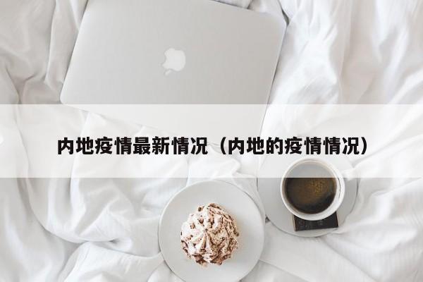 内地疫情最新情况（内地的疫情情况）
