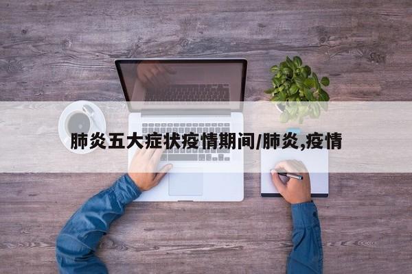 肺炎五大症状疫情期间/肺炎,疫情