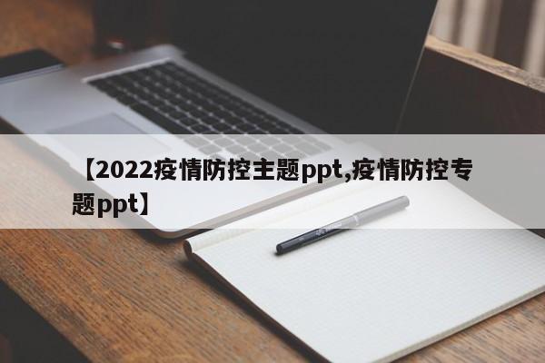 【2022疫情防控主题ppt,疫情防控专题ppt】