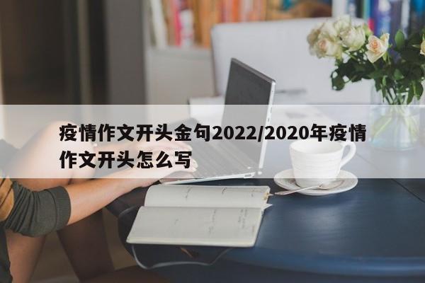 疫情作文开头金句2022/2020年疫情作文开头怎么写