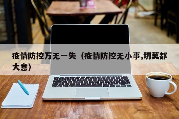 疫情防控万无一失（疫情防控无小事,切莫都大意）