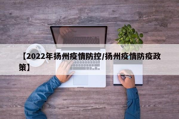 【2022年扬州疫情防控/扬州疫情防疫政策】
