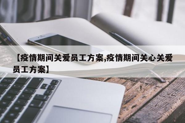【疫情期间关爱员工方案,疫情期间关心关爱员工方案】