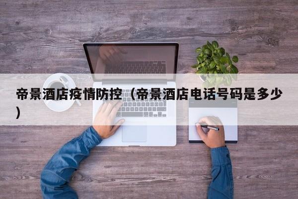 帝景酒店疫情防控（帝景酒店电话号码是多少）