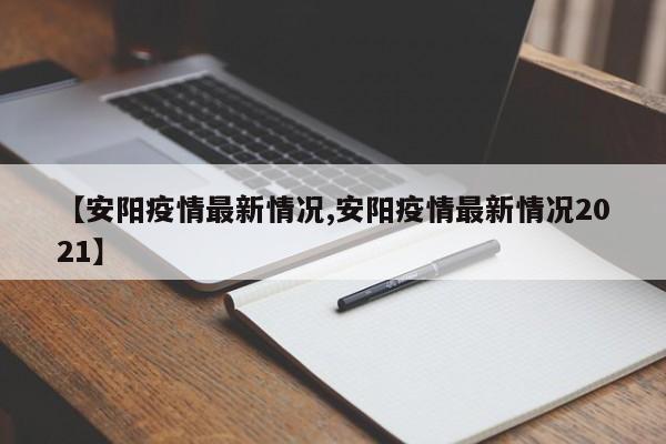 【安阳疫情最新情况,安阳疫情最新情况2021】
