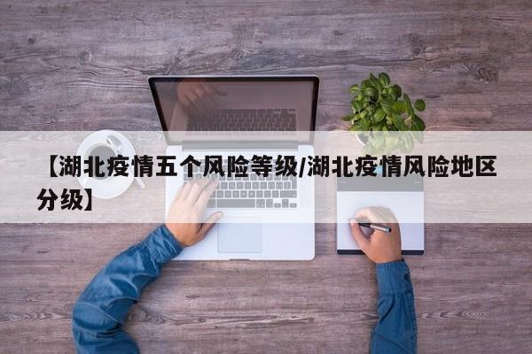 【湖北疫情五个风险等级/湖北疫情风险地区分级】