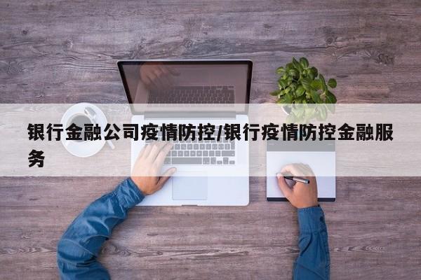 银行金融公司疫情防控/银行疫情防控金融服务
