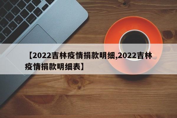 【2022吉林疫情捐款明细,2022吉林疫情捐款明细表】