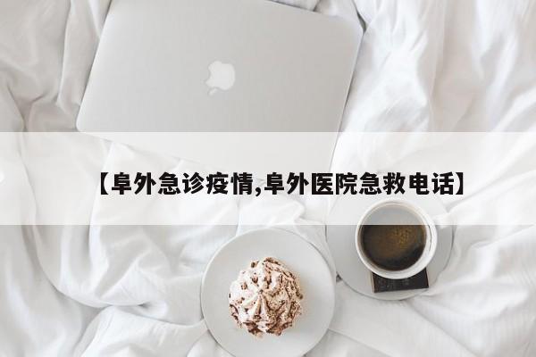 【阜外急诊疫情,阜外医院急救电话】