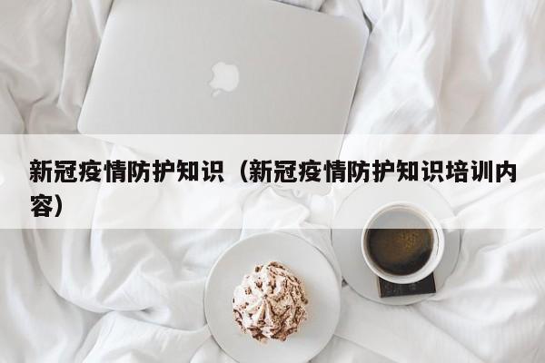 新冠疫情防护知识（新冠疫情防护知识培训内容）