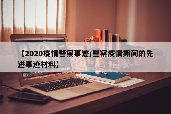 【2020疫情警察事迹/警察疫情期间的先进事迹材料】