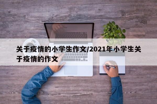 关于疫情的小学生作文/2021年小学生关于疫情的作文
