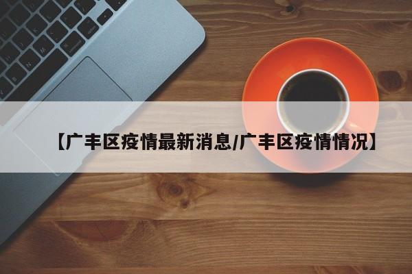 【广丰区疫情最新消息/广丰区疫情情况】