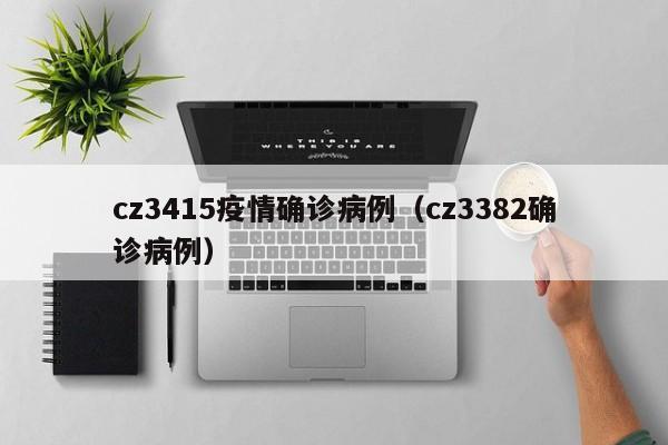 cz3415疫情确诊病例（cz3382确诊病例）