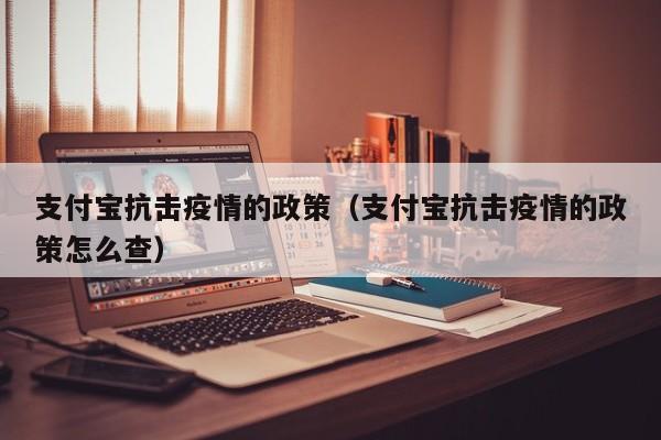 支付宝抗击疫情的政策（支付宝抗击疫情的政策怎么查）