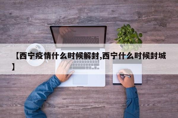 【西宁疫情什么时候解封,西宁什么时候封城】