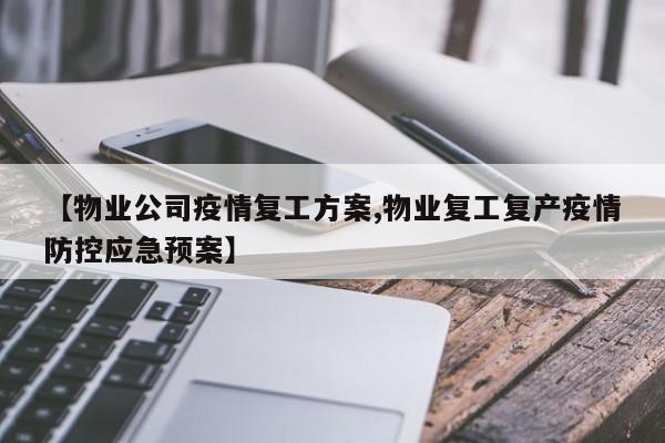 【物业公司疫情复工方案,物业复工复产疫情防控应急预案】