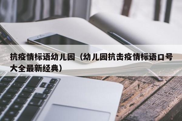 抗疫情标语幼儿园（幼儿园抗击疫情标语口号大全最新经典）