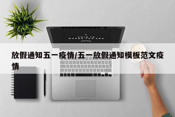 放假通知五一疫情/五一放假通知模板范文疫情