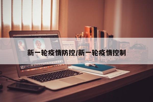 新一轮疫情防控/新一轮疫情控制