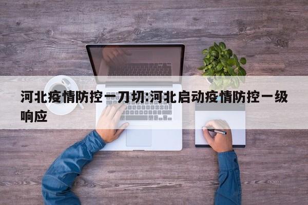河北疫情防控一刀切:河北启动疫情防控一级响应