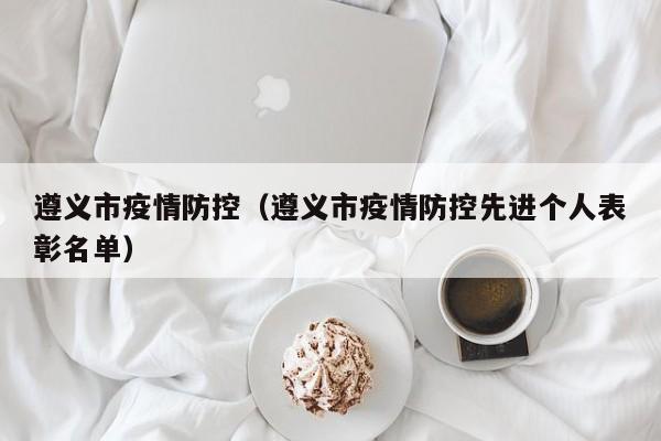 遵义市疫情防控（遵义市疫情防控先进个人表彰名单）