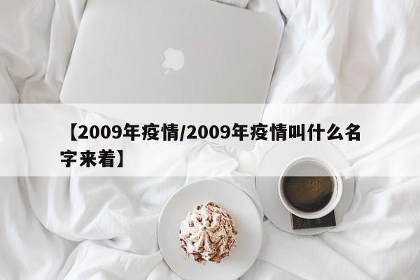 【2009年疫情/2009年疫情叫什么名字来着】