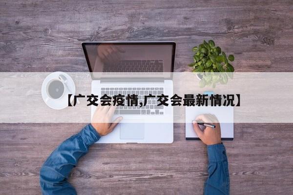 【广交会疫情,广交会最新情况】