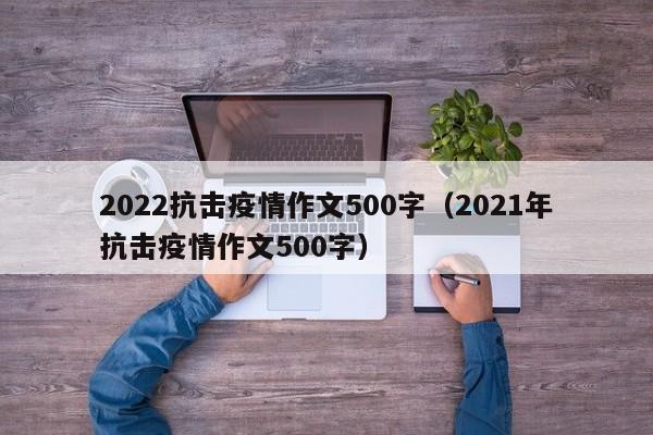 2022抗击疫情作文500字（2021年抗击疫情作文500字）