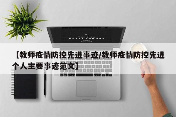 【教师疫情防控先进事迹/教师疫情防控先进个人主要事迹范文】