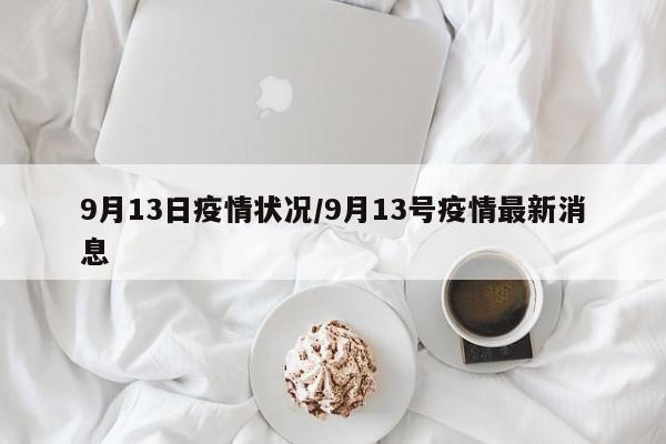 9月13日疫情状况/9月13号疫情最新消息