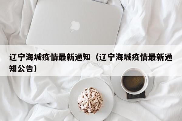 辽宁海城疫情最新通知（辽宁海城疫情最新通知公告）