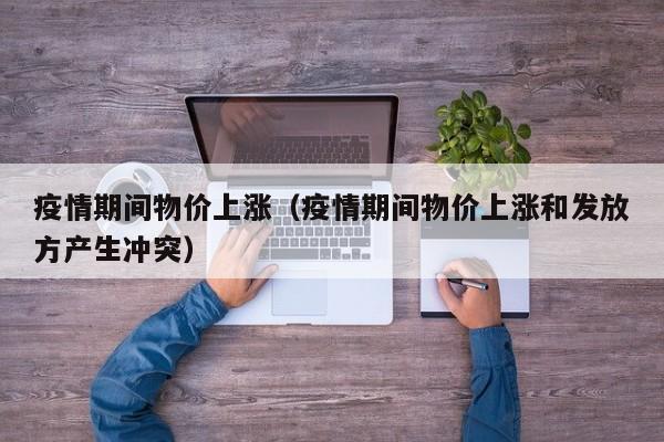 疫情期间物价上涨（疫情期间物价上涨和发放方产生冲突）