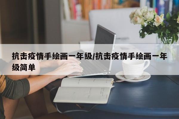 抗击疫情手绘画一年级/抗击疫情手绘画一年级简单